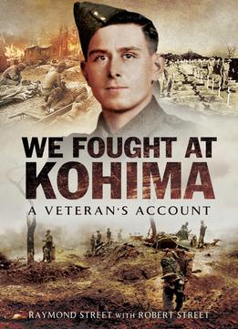 We Fought At Kohima: A Veteran’S Account