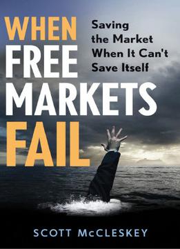 When Free Markets Fail: Saving The Market When It Can’T Save Itself