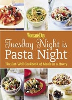 Woman’S Day: Tuesday Night Is Pasta Night: The Eat Well Cookbook Of Meals In A Hurry