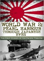World War 2: Pearl Harbor Through Japanese Eyes: The First Stories Of The Pacific Theatre