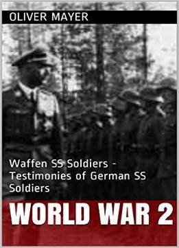 World War 2: Waffen Ss Soldiers – Testimonies Of German Ss Soldiers