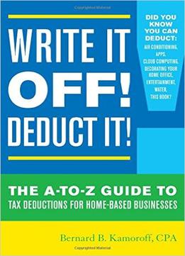 Write It Off! Deduct It!: The A-To-Z Guide To Tax Deductions For Home-Based Businesses