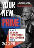 Your New Prime: 30 Days To Better Sex, Eternal Strength, And A Kick Ass Life After 40