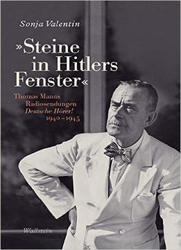 ‘Steine In Hitlers Fenster’: Thomas Manns Radiosendungen Deutsche Hörer! 1940-1945