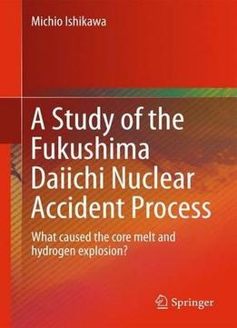 A Study Of The Fukushima Daiichi Nuclear Accident Process: What Caused The Core Melt And Hydrogen Explosion?