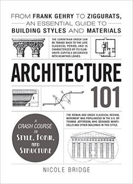 Architecture 101: From Frank Gehry To Ziggurats, An Essential Guide To Building Styles And Materials