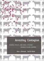 Arresting Contagion: Science, Policy, And Conflicts Over Animal Disease Control