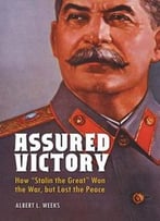 Assured Victory: How Stalin The Great Won The War, But Lost The Peace