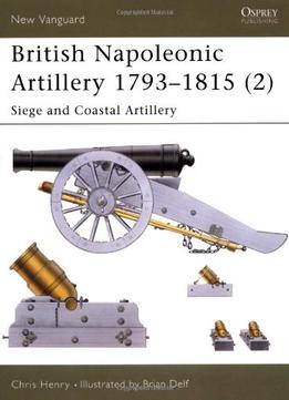 British Napoleonic Artillery 1793-1815 (2): Siege And Coastal Artillery (New Vanguard 65)
