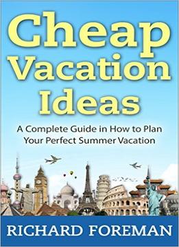 Cheap Vacation Ideas: A Complete Guide In How To Plan Your Perfect Summer Vacation