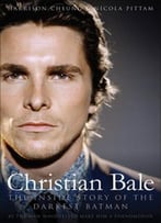 Christian Bale: The Inside Story Of The Darkest Batman