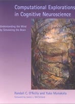Computational Explorations In Cognitive Neuroscience: Understanding The Mind By Simulating The Brain
