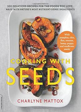 Cooking With Seeds: 100 Delicious Recipes For The Foods You Love, Made With Nature’S Most Nutrient-Dense Ingredients