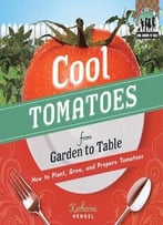 Cool Tomatoes From Garden To Table: How To Plant, Grow, And Prepare Tomatoes