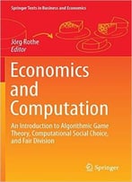 Economics And Computation: An Introduction To Algorithmic Game Theory, Computational Social Choice, And Fair Division