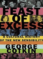 Feast Of Excess: A Cultural History Of The New Sensibility