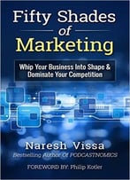Fifty Shades Of Marketing: Whip Your Business Into Shape & Dominate Your Competition