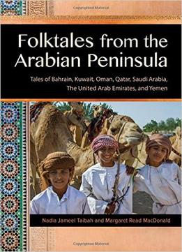 Folktales From The Arabian Peninsula: Tales Of Bahrain, Kuwait, Oman, Qatar, Saudi Arabia, The United Arab Emirates, And Yemen