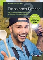 Fotos Nach Rezept 2: Der Einstieg In Die Blitzfotografie. Schritt-Für-Schritt-Anleitungen. Band 2. Fotos Mit Externem Blitz
