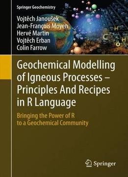 Geochemical Modelling Of Igneous Processes – Principles And Recipes In R Language