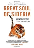 Great Soul Of Siberia: Passion, Obsession, And One Man’S Quest For The World’S Most Elusive Tiger