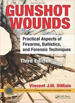 Gunshot Wounds: Practical Aspects Of Firearms, Ballistics, And Forensic Techniques, Third Edition