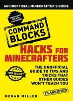 Hacks For Minecrafters: Command Blocks: The Unofficial Guide To Tips And Tricks That Other Guides Won’T Teach You