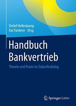 Handbuch Bankvertrieb: Theorie Und Praxis Im Zukunftsdialog