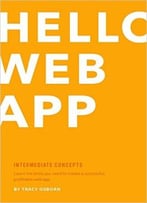 Hello Web App: Intermediate Concepts: Learn The Skills You Need To Create A Successful, Profitable Web App