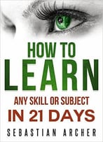 Learn: Cognitive Psychology – How To Learn, Any Skill Or Subject In 21 Days!