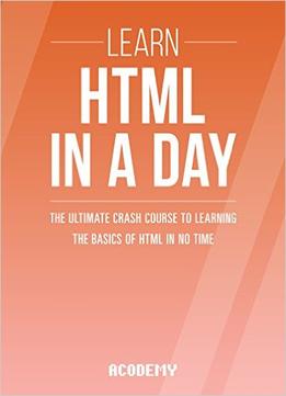 Learn Html In A Day! – The Ultimate Crash Course To Learning The Basics Of Html In No Time