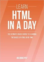 Learn Html In A Day! – The Ultimate Crash Course To Learning The Basics Of Html In No Time