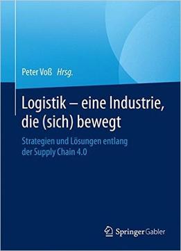 Logistik – Eine Industrie, Die (Sich) Bewegt: Strategien Und Lösungen Entlang Der Supply Chain 4.0