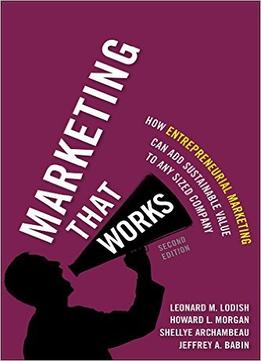 Marketing That Works: How Entrepreneurial Marketing Can Add Sustainable Value To Any Sized Company (2Nd Edition)