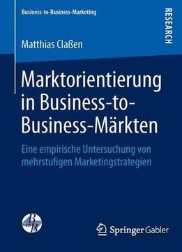 Marktorientierung In Business- To- Business- Märkten: Eine Empirische Untersuchung Von Mehrstufigen Marketingstrategien
