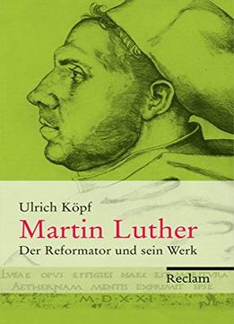 Martin Luther: Der Reformator Und Sein Werk