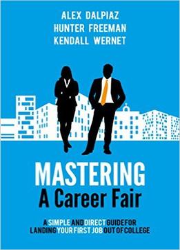Mastering A Career Fair: A Simple And Direct Guide For Landing Your First Job Out Of College