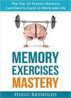 Memory Exercises Mastery: The Top 10 Proven Memory Exercises To Excel In Work And Life