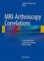 Mri-Arthroscopy Correlations: A Case-Based Atlas Of The Knee, Shoulder, Elbow And Hip