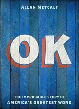 Ok: The Improbable Story Of America’S Greatest Word