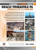 Planning And Control Using Oracle Primavera P6 Versions 8.2 To 15.1 Eppm Web