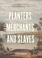 Planters, Merchants, And Slaves: Plantation Societies In British America, 1650-1820