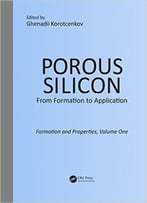 Porous Silicon: From Formation To Application: Formation And Properties, Volume One