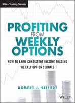 Profiting From Weekly Options: How To Earn Consistent Income Trading Weekly Option Serials