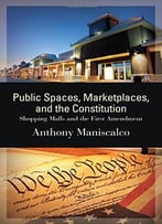 Public Spaces, Marketplaces, And The Constitution: Shopping Malls And The First Amendment