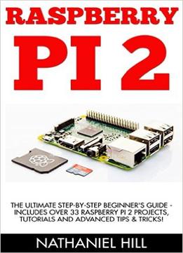 Raspberry Pi 2: The Ultimate Step-By-Step Beginner’S Guide