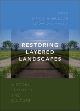 Restoring Layered Landscapes: History, Ecology, And Culture