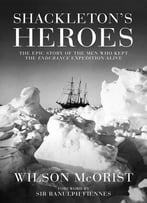 Shackleton’S Heroes: The Epic Story Of The Men Who Kept The Endurance Expedition Alive