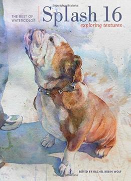 Splash 16: Exploring Texture (Splash: The Best Of Watercolor)