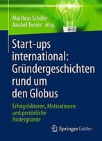Start-Ups International: Grundergeschichten Rund Um Den Globus: Erfolgsfaktoren, Motivationen Und Personliche Hintergrunde